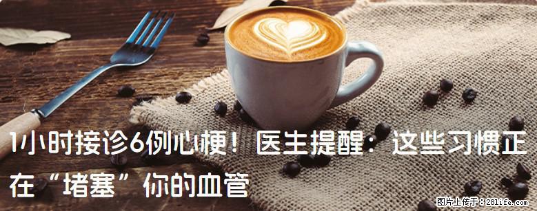 1小时接诊6例心梗！医生提醒：这些习惯正在“堵塞”你的血管 - 阿拉尔生活资讯 - 阿拉尔28生活网 ale.28life.com